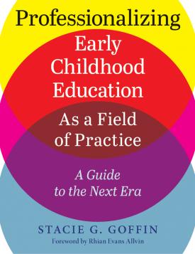 Professionalizing Early Childhood Education as a Field of Practice: A Guide to the Next Era