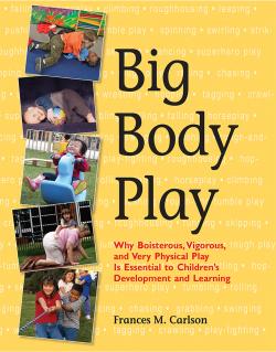 Big Body Play: Why Boisterous, Vigorous, and Very Physical Play Is Essential to Children's Development and Learning