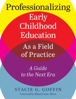 Professionalizing Early Childhood Education as a Field of Practice: A Guide to the Next Era